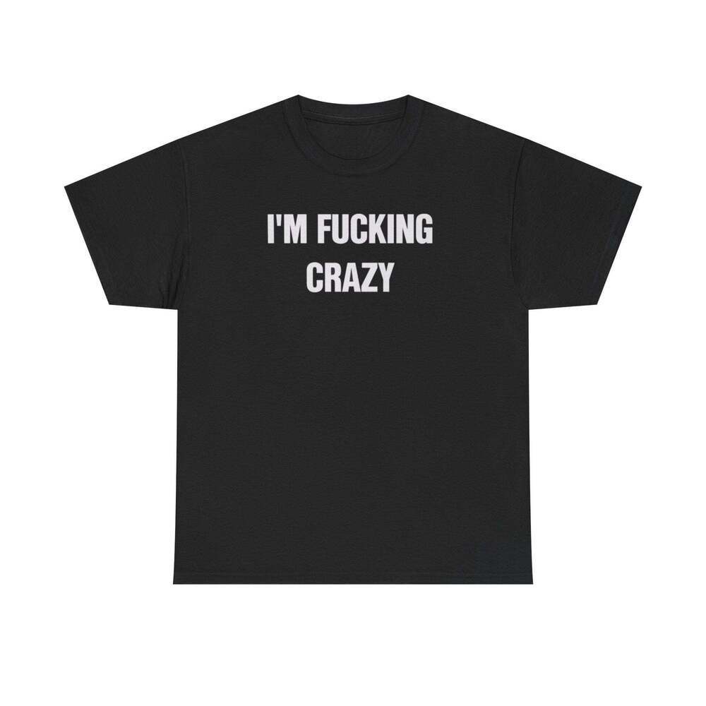 I'm Fucking Crazy Funny Graphic Meme Humor Unisex Streetwear Gift T-shirt